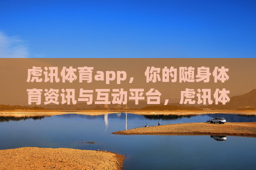 虎讯体育app,你的随身体育资讯与互动平台,虎讯体育app,你的随身互动体育资讯平台 虎讯体育app,你的随身体育资讯与互动平台,虎讯体育app,你的随身互动体育资讯平台