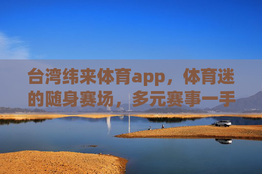 台湾纬来体育app，体育迷的随身赛场，多元赛事一手掌握