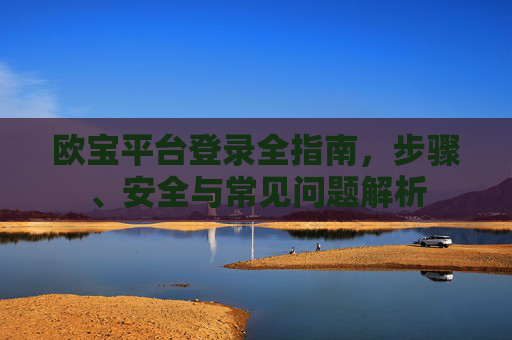 欧宝平台登录全指南，步骤、安全与常见问题解析