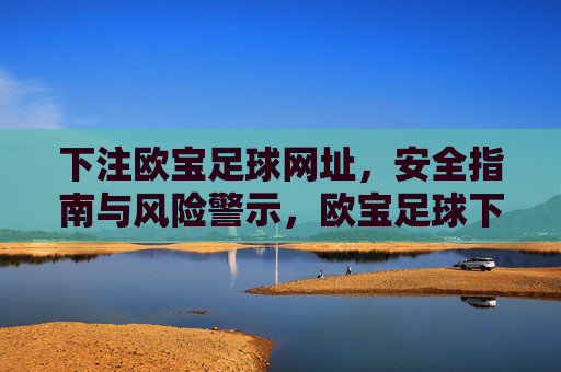 下注欧宝足球网址，安全指南与风险警示，欧宝足球下注网址，安全指南与风险警示