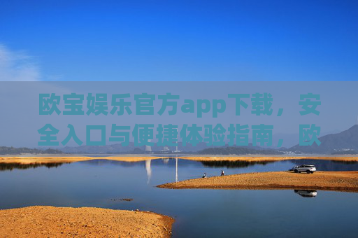 欧宝娱乐官方app下载，安全入口与便捷体验指南，欧宝娱乐官方app下载，安全入口与便捷体验指南