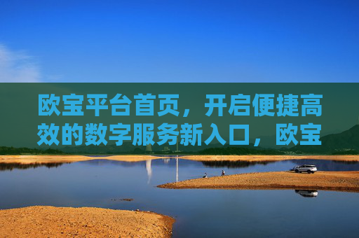 欧宝平台首页，开启便捷高效的数字服务新入口，欧宝平台首页，便捷高效的数字服务新入口