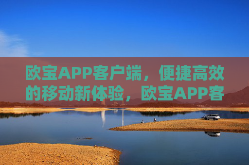 欧宝APP客户端，便捷高效的移动新体验，欧宝APP客户端，便捷高效的移动新体验