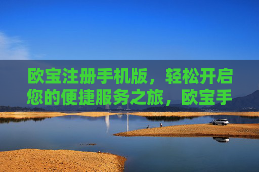 欧宝注册手机版，轻松开启您的便捷服务之旅，欧宝手机版注册，开启便捷服务之旅