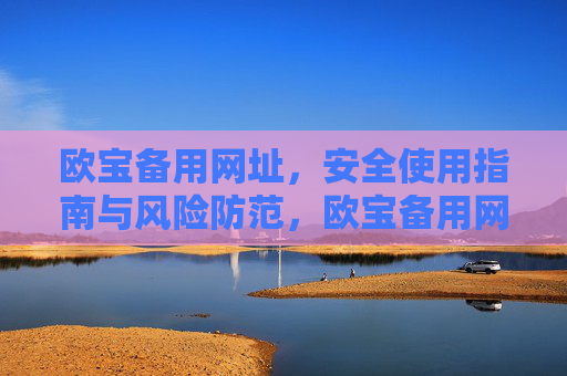 欧宝备用网址，安全使用指南与风险防范，欧宝备用网址安全使用指南与风险防范