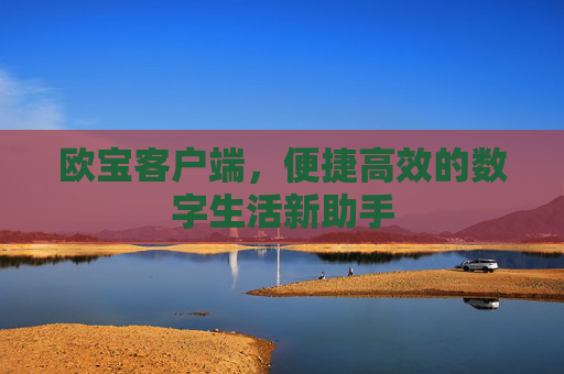 欧宝客户端，便捷高效的数字生活新助手