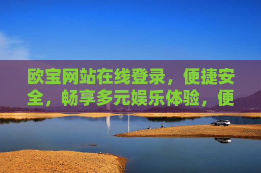 欧宝网站在线登录，便捷安全，畅享多元娱乐体验，便捷安全登录欧宝，畅享多元娱乐体验
