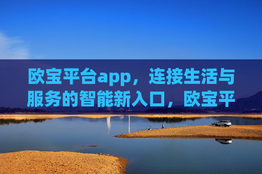 欧宝平台app，连接生活与服务的智能新入口，欧宝平台app，连接生活与服务的智能新入口