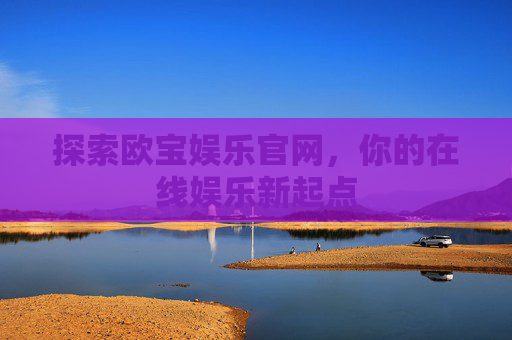 探索欧宝娱乐官网，你的在线娱乐新起点