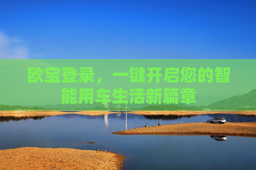 欧宝登录，一键开启您的智能用车生活新篇章