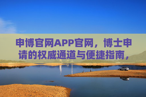 申博官网APP官网，博士申请的权威通道与便捷指南，申博官网APP，博士申请权威通道与便捷指南