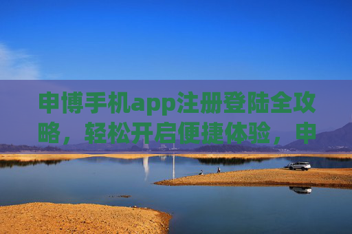 申博手机app注册登陆全攻略，轻松开启便捷体验，申博手机app注册登陆全攻略，轻松开启便捷体验