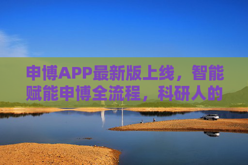 申博APP最新版上线，智能赋能申博全流程，科研人的申博神器再升级，申博APP最新版上线，智能赋能全流程，科研人申博神器再升级