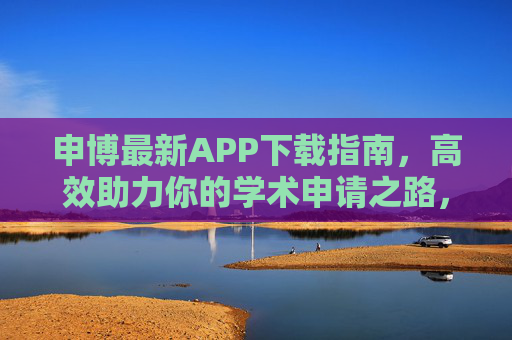 申博最新APP下载指南，高效助力你的学术申请之路，申博最新APP下载指南，高效助力学术申请之路