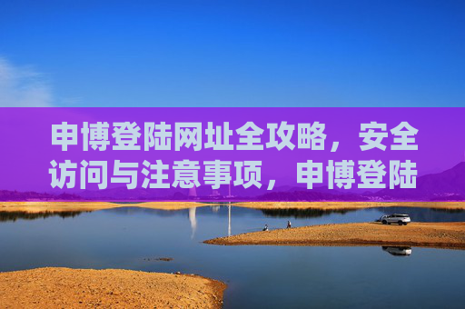 申博登陆网址全攻略，安全访问与注意事项，申博登陆网址安全访问全攻略