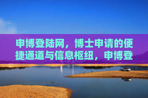 申博登陆网，博士申请的便捷通道与信息枢纽，申博登陆网，博士申请的便捷通道与信息枢纽