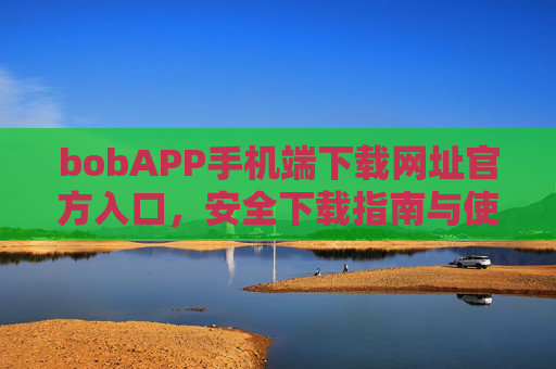 bobAPP手机端下载网址官方入口，安全下载指南与使用教程，bobAPP官方手机端下载入口，安全下载指南与使用教程