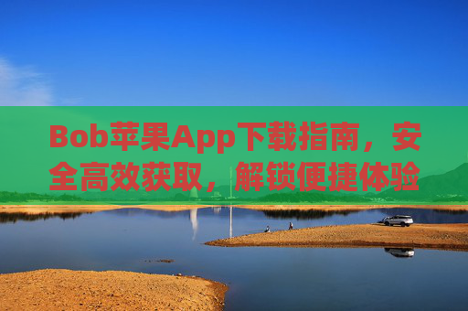 Bob苹果App下载指南，安全高效获取，解锁便捷体验，Bob苹果App安全高效下载指南，解锁便捷体验