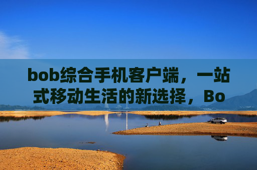 bob综合手机客户端，一站式移动生活的新选择，Bob综合手机客户端，一站式移动生活新选择