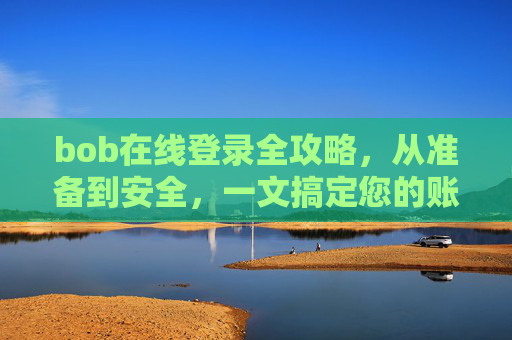 bob在线登录全攻略，从准备到安全，一文搞定您的账号访问，Bob在线登录全攻略，从准备到安全，搞定账号访问