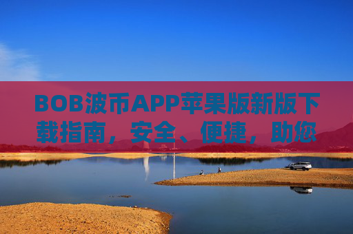 BOB波币APP苹果版新版下载指南，安全、便捷，助您轻松开启数字资产交易之旅，BOB波币APP苹果版新版下载指南，安全便捷，轻松开启数字资产交易之旅