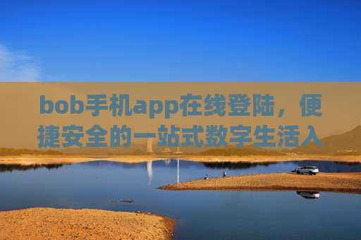 bob手机app在线登陆，便捷安全的一站式数字生活入口