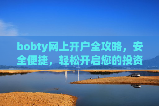 bobty网上开户全攻略，安全便捷，轻松开启您的投资之旅，bobty网上开户全攻略，安全便捷，轻松开启投资之旅
