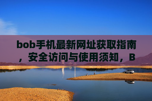 bob手机最新网址获取指南，安全访问与使用须知，Bob手机最新网址获取与安全使用指南