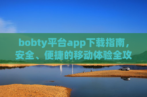 bobty平台app下载指南，安全、便捷的移动体验全攻略，bobty平台app下载指南，安全便捷的移动体验全攻略