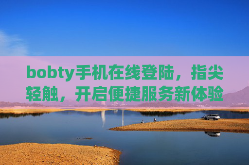 bobty手机在线登陆，指尖轻触，开启便捷服务新体验，bobty手机登录，指尖轻触，便捷新体验