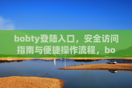 bobty登陆入口，安全访问指南与便捷操作流程，bobty登陆入口，安全访问指南与便捷操作流程