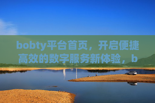 bobty平台首页，开启便捷高效的数字服务新体验，bobty平台首页，开启便捷高效的数字服务新体验