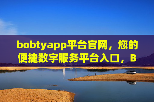 bobtyapp平台官网，您的便捷数字服务平台入口，Bobtyapp官网，您的便捷数字服务平台入口