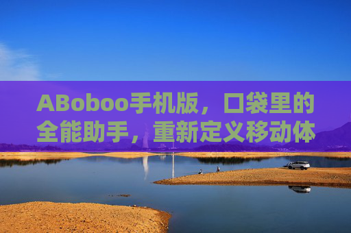 ABoboo手机版，口袋里的全能助手，重新定义移动体验，ABoboo手机版，口袋全能助手，重新定义移动体验