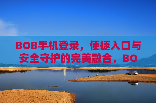 BOB手机登录，便捷入口与安全守护的完美融合，BOB手机登录，便捷与安全的完美融合
