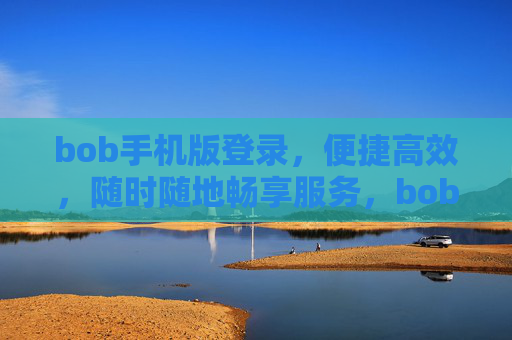 bob手机版登录，便捷高效，随时随地畅享服务，bob手机版登录，便捷高效，随时随地畅享服务