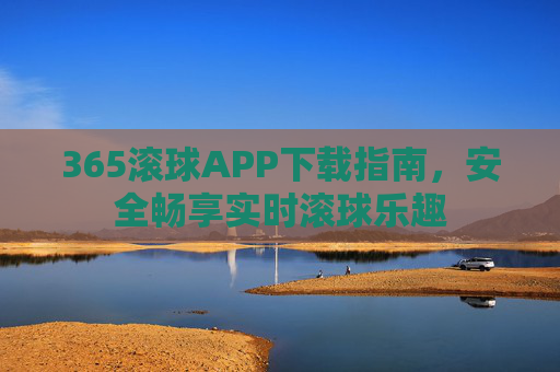 365滚球APP下载指南，安全畅享实时滚球乐趣