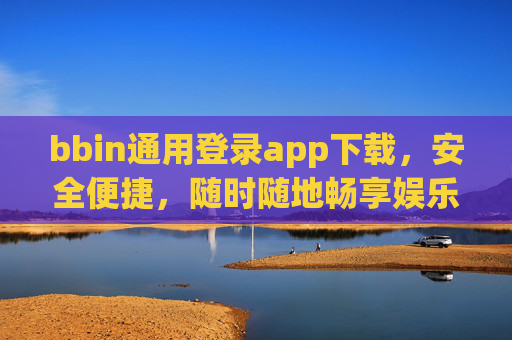 bbin通用登录app下载，安全便捷，随时随地畅享娱乐，bbin通用登录app下载，安全便捷，随时随地畅享娱乐