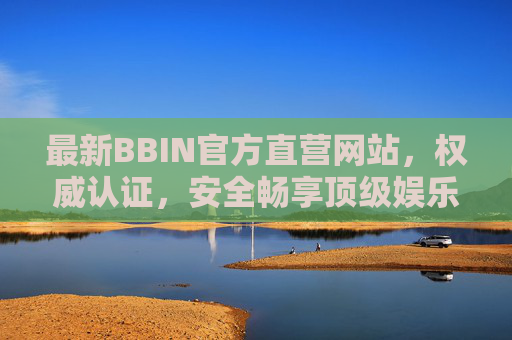 最新BBIN官方直营网站，权威认证，安全畅享顶级娱乐体验，BBIN官方直营，权威认证，安全畅享顶级娱乐体验