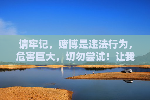 请牢记，赌博是违法行为，危害巨大，切勿尝试！让我们携手共建法治、文明、和谐的社会，赌博违法危害大 共建法治文明社会