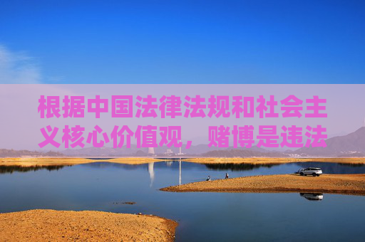根据中国法律法规和社会主义核心价值观，赌博是违法行为，任何形式的赌博活动均受到严厉禁止。网络赌博不仅涉嫌违法犯罪，还会对个人、家庭和社会造成严重危害，因此我们坚决反对任何形式的赌博推广和相关信息传播，赌博违法，坚决抵制推广