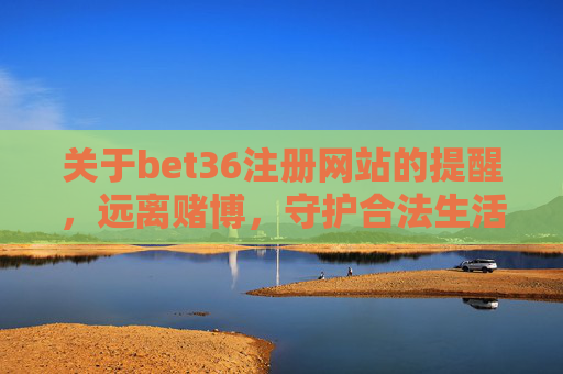 关于bet36注册网站的提醒，远离赌博，守护合法生活
