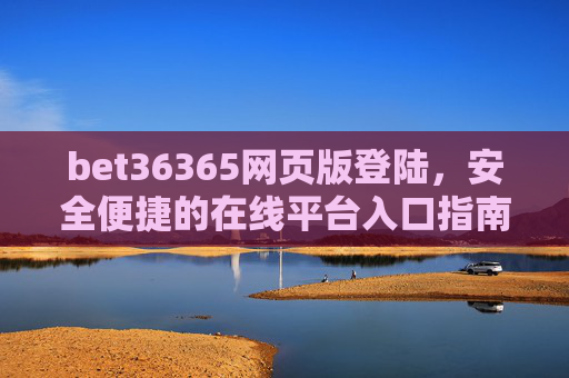 bet36365网页版登陆，安全便捷的在线平台入口指南，bet36365网页版登陆，安全便捷的在线平台入口指南