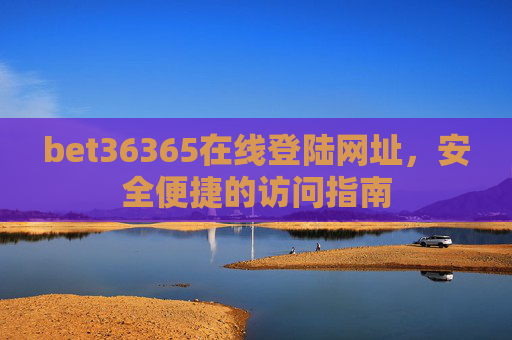 bet36365在线登陆网址，安全便捷的访问指南