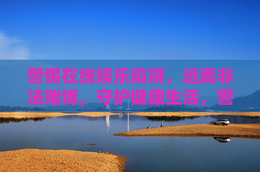 警惕在线娱乐陷阱，远离非法赌博，守护健康生活，警惕在线娱乐陷阱，远离非法赌博守护健康生活