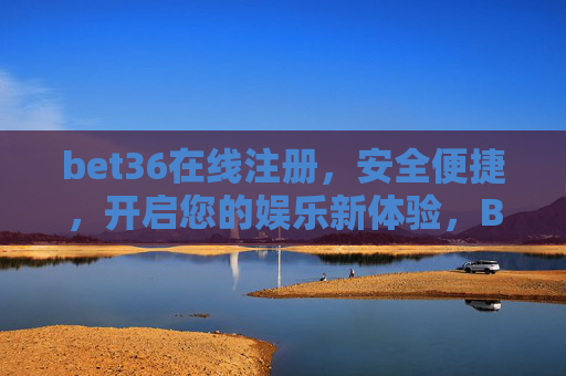 bet36在线注册，安全便捷，开启您的娱乐新体验，Bet36在线注册，安全便捷，开启娱乐新体验