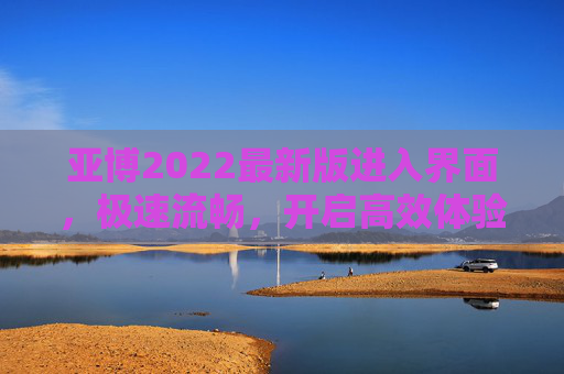 亚博2022最新版进入界面，极速流畅，开启高效体验新篇章，亚博2022最新版，极速流畅界面，开启高效体验新篇章