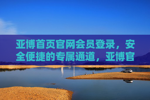 亚博首页官网会员登录，安全便捷的专属通道，亚博官网会员登录，安全便捷的专属通道