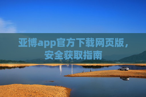 亚博app官方下载网页版，安全获取指南