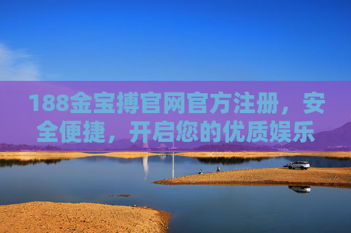 188金宝搏官网官方注册，安全便捷，开启您的优质娱乐之旅，188金宝搏官方注册，安全便捷，开启优质娱乐之旅